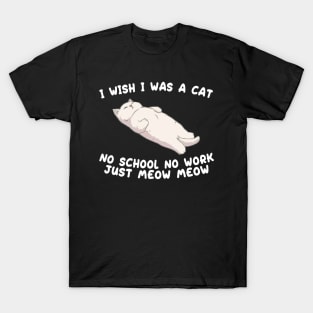 I wish I was a cat no school no work just meow meow T-Shirt